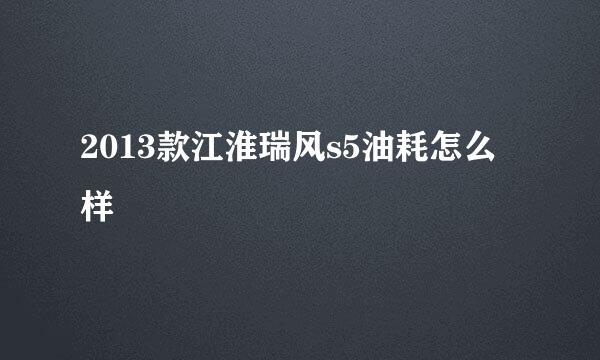 2013款江淮瑞风s5油耗怎么样