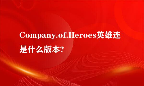 Company.of.Heroes英雄连是什么版本?