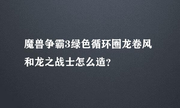 魔兽争霸3绿色循环圈龙卷风和龙之战士怎么造？