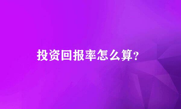 投资回报率怎么算？