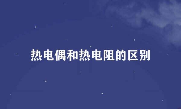 热电偶和热电阻的区别