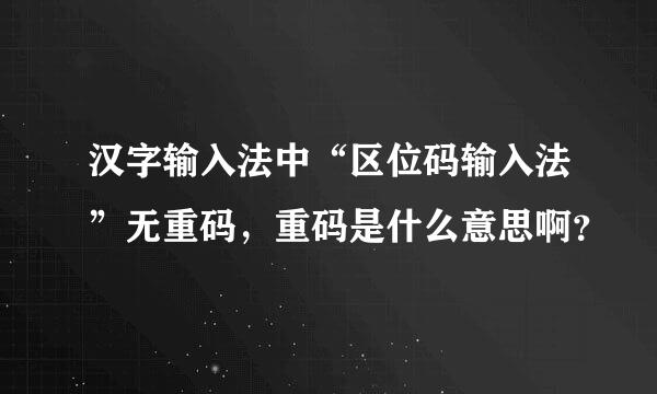 汉字输入法中“区位码输入法”无重码，重码是什么意思啊？