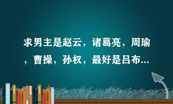 求男主是赵云，诸葛亮，周瑜，曹操，孙权，最好是吕布的bg小说，女主最好是穿越的。可以只推荐书名，至