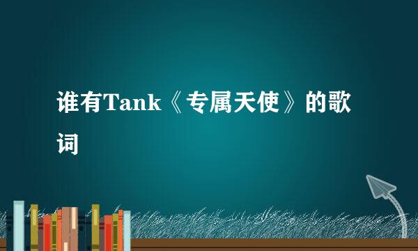 谁有Tank《专属天使》的歌词