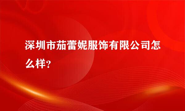 深圳市茄蕾妮服饰有限公司怎么样？