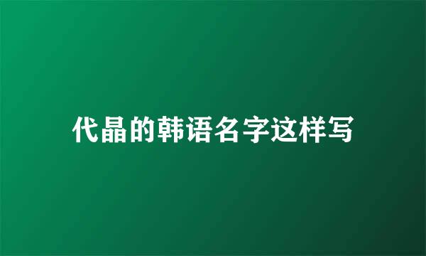 代晶的韩语名字这样写