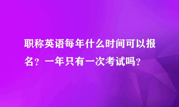 职称英语每年什么时间可以报名？一年只有一次考试吗？