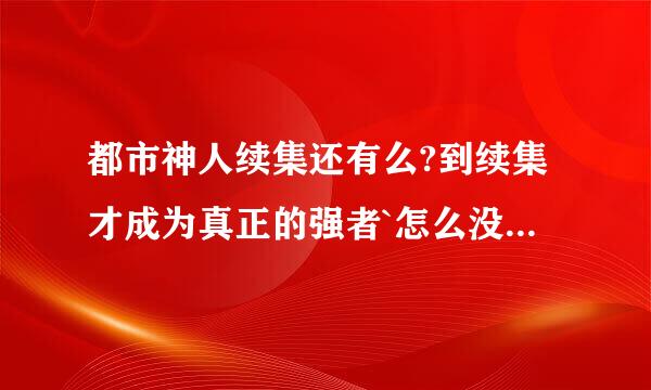 都市神人续集还有么?到续集才成为真正的强者`怎么没了呢|?