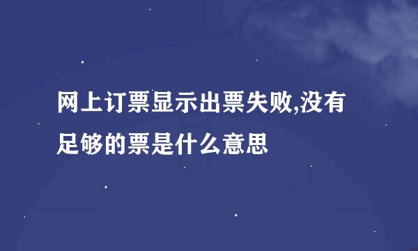 网上订票显示出票失败,没有足够的票是什么意思