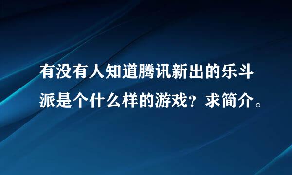 有没有人知道腾讯新出的乐斗派是个什么样的游戏？求简介。