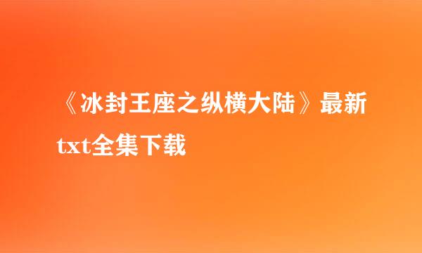 《冰封王座之纵横大陆》最新txt全集下载