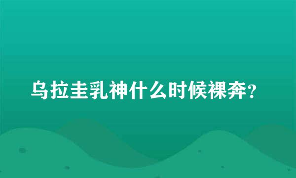 乌拉圭乳神什么时候裸奔？