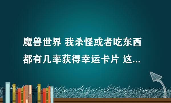 魔兽世界 我杀怪或者吃东西都有几率获得幸运卡片 这不是铭文做的财富卡开出来的吗 怎么会自动获得呢