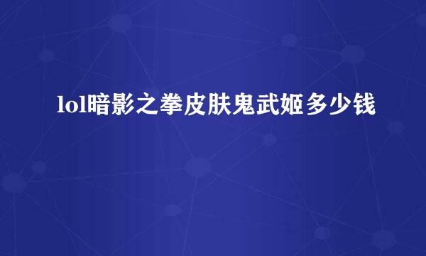 lol暗影之拳皮肤鬼武姬多少钱