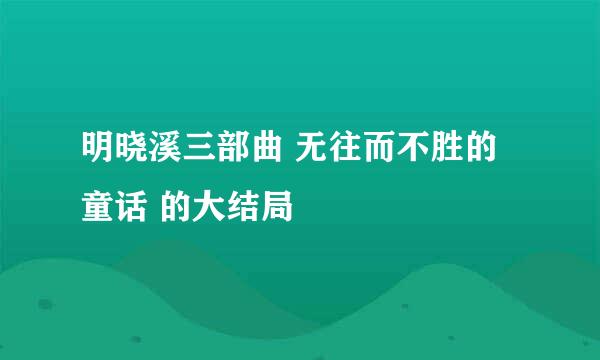 明晓溪三部曲 无往而不胜的童话 的大结局