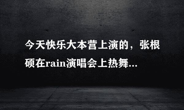 今天快乐大本营上演的，张根硕在rain演唱会上热舞的那首歌的名字叫什么？ 就是带滑步的那个