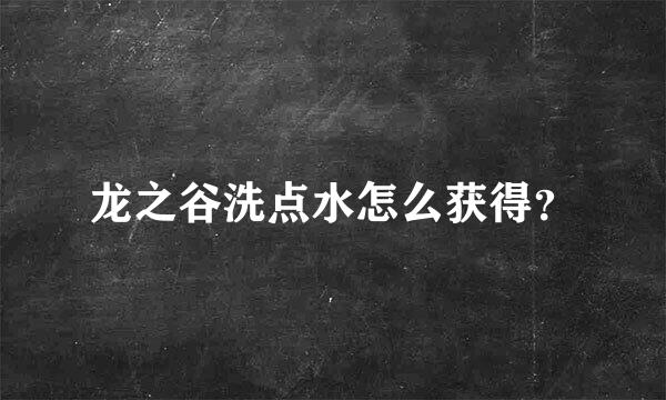 龙之谷洗点水怎么获得？