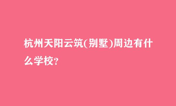 杭州天阳云筑(别墅)周边有什么学校？