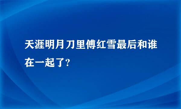 天涯明月刀里傅红雪最后和谁在一起了?