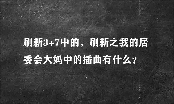 刷新3+7中的，刷新之我的居委会大妈中的插曲有什么？