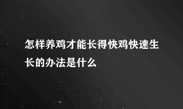 怎样养鸡才能长得快鸡快速生长的办法是什么