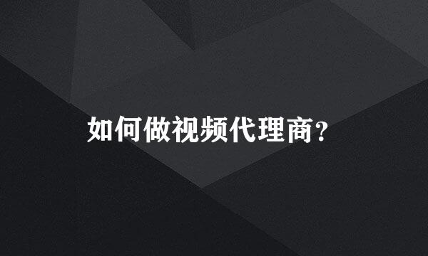 如何做视频代理商？