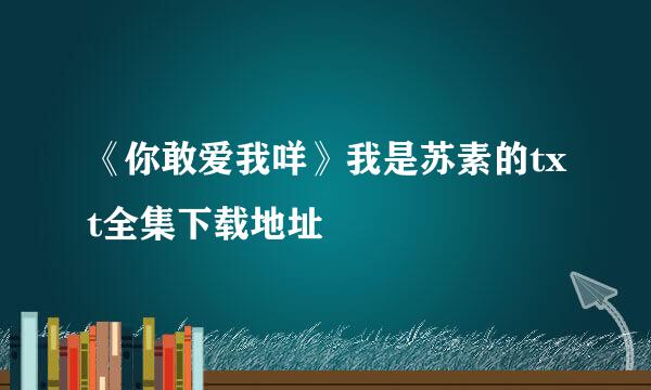 《你敢爱我咩》我是苏素的txt全集下载地址