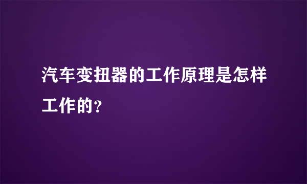 汽车变扭器的工作原理是怎样工作的？