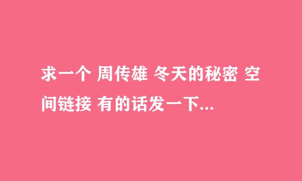 求一个 周传雄 冬天的秘密 空间链接 有的话发一下。能用的 谢谢。