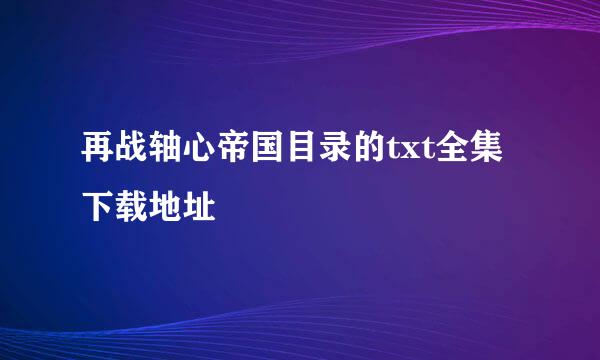 再战轴心帝国目录的txt全集下载地址