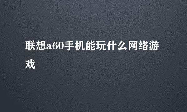 联想a60手机能玩什么网络游戏