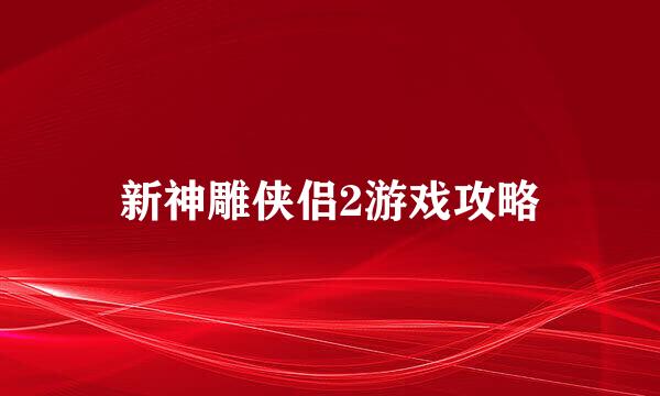 新神雕侠侣2游戏攻略