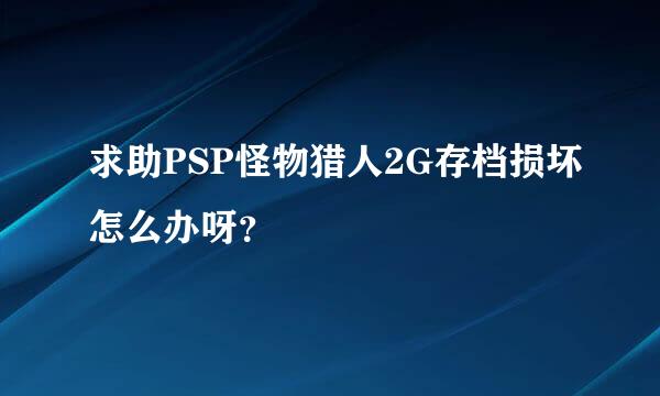 求助PSP怪物猎人2G存档损坏怎么办呀？