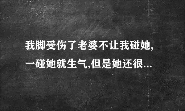 我脚受伤了老婆不让我碰她,一碰她就生气,但是她还很照顾我怎么回事？