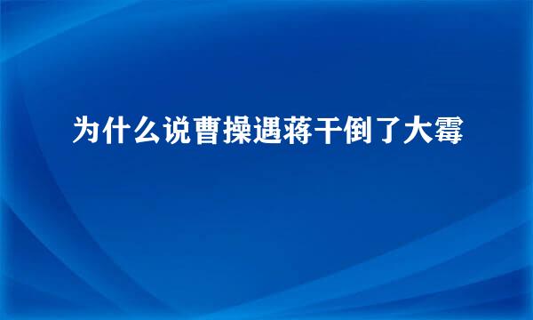 为什么说曹操遇蒋干倒了大霉