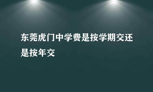 东莞虎门中学费是按学期交还是按年交