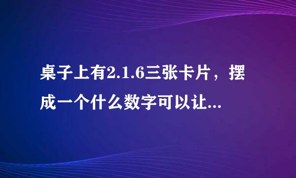 桌子上有2.1.6三张卡片，摆成一个什么数字可以让43整除？