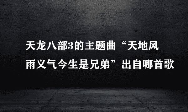 天龙八部3的主题曲“天地风雨义气今生是兄弟”出自哪首歌