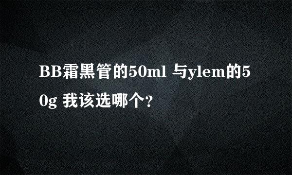 BB霜黑管的50ml 与ylem的50g 我该选哪个？