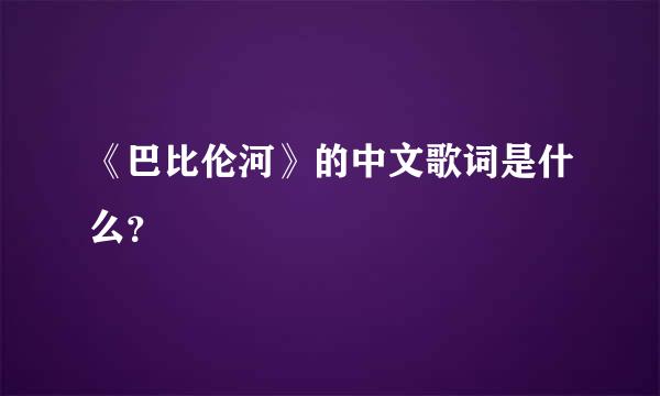 《巴比伦河》的中文歌词是什么？