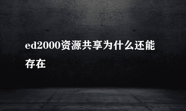 ed2000资源共享为什么还能存在