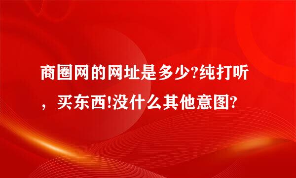 商圈网的网址是多少?纯打听，买东西!没什么其他意图?