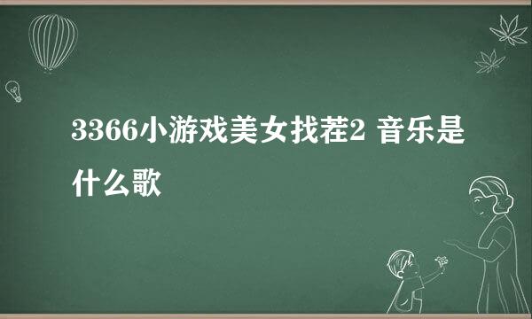 3366小游戏美女找茬2 音乐是什么歌