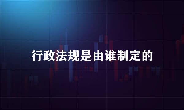 行政法规是由谁制定的