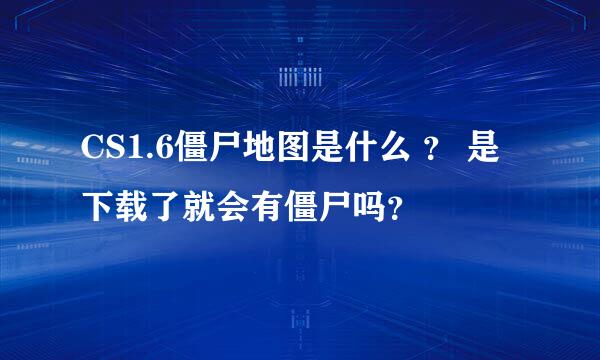 CS1.6僵尸地图是什么 ？ 是下载了就会有僵尸吗？