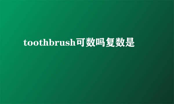 toothbrush可数吗复数是