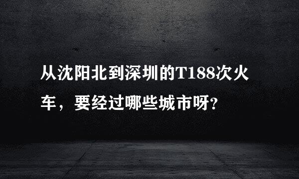 从沈阳北到深圳的T188次火车，要经过哪些城市呀？