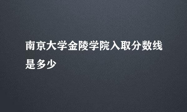 南京大学金陵学院入取分数线是多少