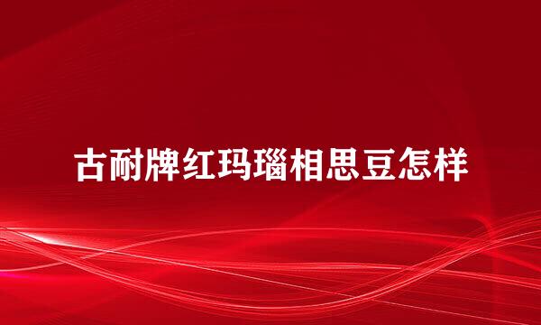 古耐牌红玛瑙相思豆怎样