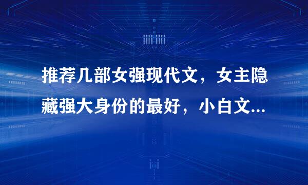 推荐几部女强现代文，女主隐藏强大身份的最好，小白文不要哦，谢谢。